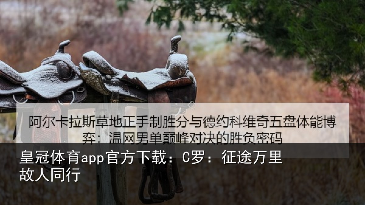 皇冠体育app官方下载：C罗：征途万里故人同行