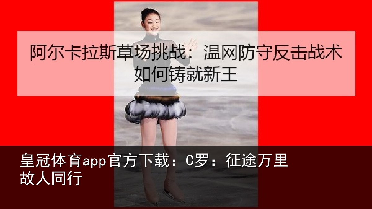 皇冠体育app官方下载：C罗：征途万里故人同行