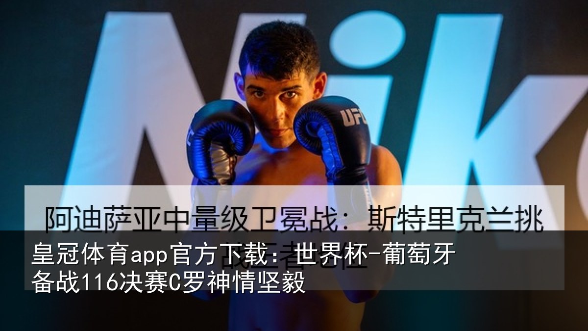 皇冠体育app官方下载:世界杯-葡萄牙备战116决赛C罗神情坚毅