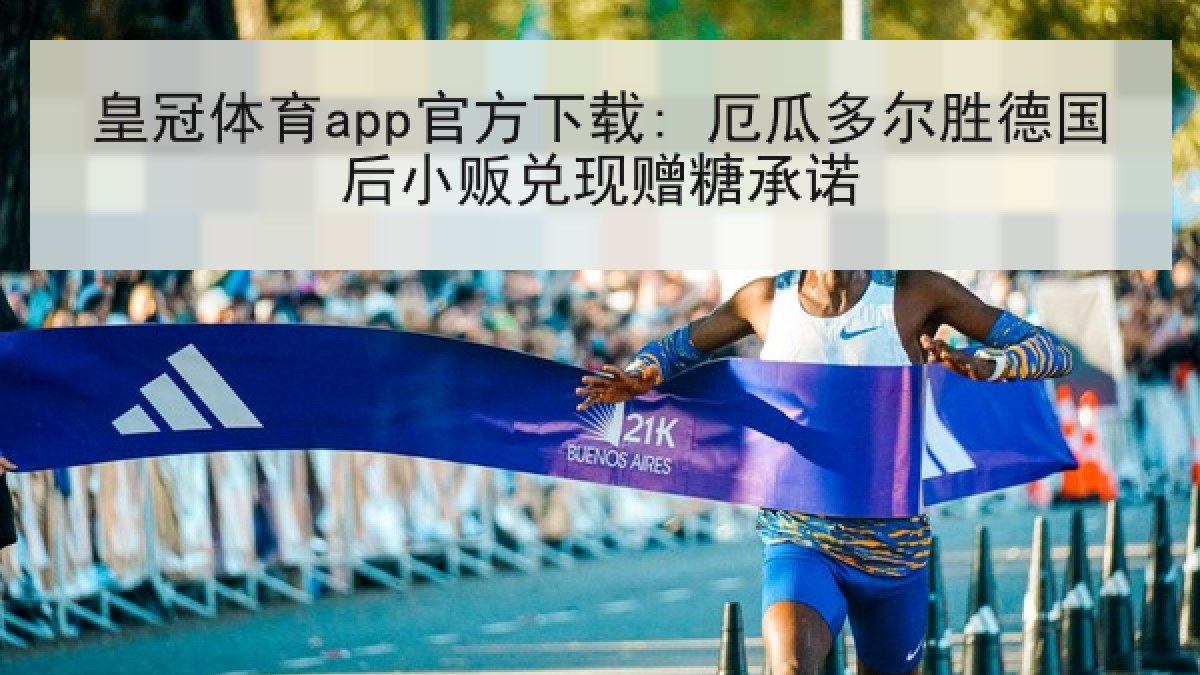皇冠体育app官方下载: 厄瓜多尔胜德国后小贩兑现赠糖承诺 皇冠体育app官方下载: 厄瓜多尔胜德国后小贩兑现赠糖承诺