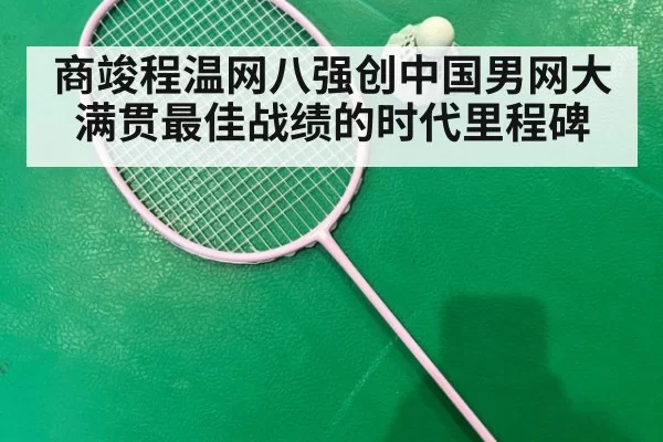 商竣程温网八强创中国男网大满贯最佳战绩的时代里程碑