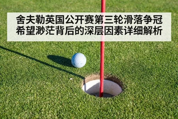 舍夫勒英国公开赛第三轮滑落争冠希望渺茫背后的深层因素详细解析