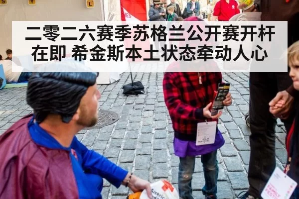 二零二六赛季苏格兰公开赛开杆在即 希金斯本土状态牵动人心