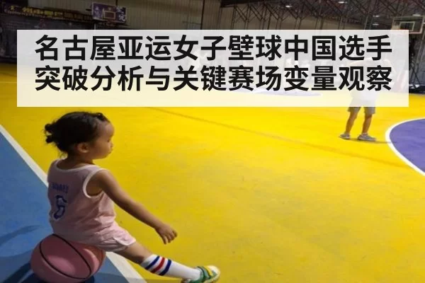 名古屋亚运女子壁球中国选手突破分析与关键赛场变量观察